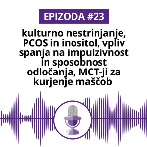 #23: kulturno nestrinjanje, PCOS in inositol, vpliv spanja na impulzivnost in sposobnost odločanja, MCT-ji za kurjenje maščob