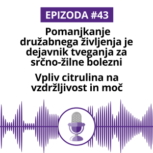 #43: Pomanjkanje družabnega življenja je dejavnik tveganja za srčno-žilne bolezni. Vpliv citrulina na vzdržljivost in moč.