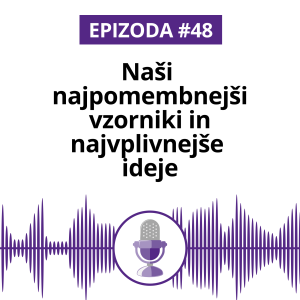 #48: Naši najpomembnejši vzorniki in najvplivnejše ideje