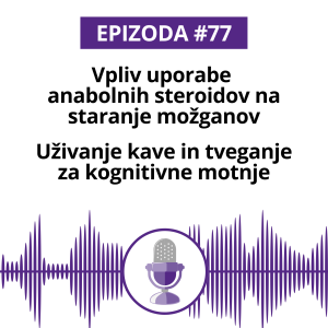 #77: Vpliv uporabe anabolnih steroidov na staranje možganov. Uživanje kave in tveganje za kognitivne motnje.