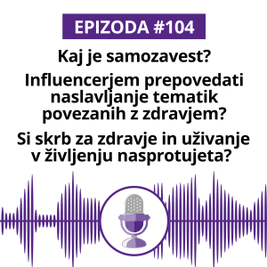 #104: Kaj je samozavest? Influencerjem prepovedati naslavljanje tematik povezanih z zdravjem? Si skrb za zdravje in uživanje v življenju nasprotujeta?