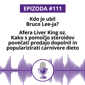 #111: Kdo je ubil Bruce Lee-ja? Afera Liver King oz. Kako s pomočjo steroidov povečati prodajo dopolnil in popularizirati carnivore dieto.