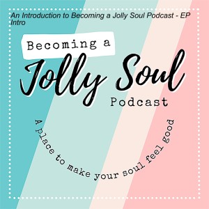 An Introduction to Becoming a Jolly Soul Podcast - EP Intro