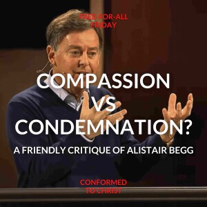 Compassion vs Condemnation: A Friendly Critique of Alistair Begg / Free-for-All Friday