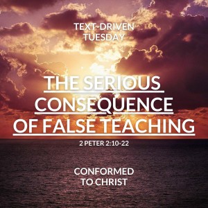 The Serious Consequence of False Teaching – Text-Driven Tuesday – 2 Peter 2:10-22