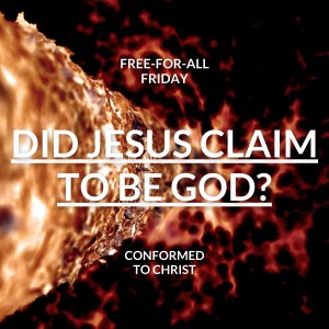 Did Jesus Claim To Be God? – Free-for-All Friday