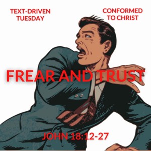 Fear and Trust— Tex-Driven Tuesday: John 18:12-27