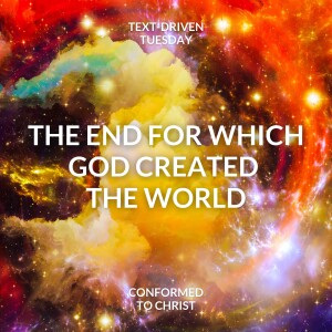 The End for Which God Created the World — Text-Driven Tuesday