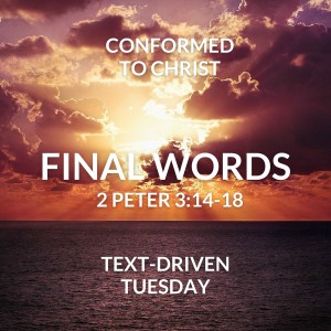 Final Words - 2 Peter 3:14-18 – Text-Driven Tuesday