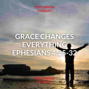 Grace Changes Everything — Ephesians 4:25-32 — Text-Driven Tuesday