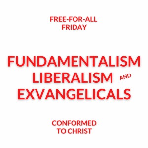 Fundamentalism, Liberalism, and Exvangelicals – Free-for-All Friday