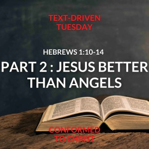 Part 2 of Jesus Better than Angels — Hebrews 1:10 -14