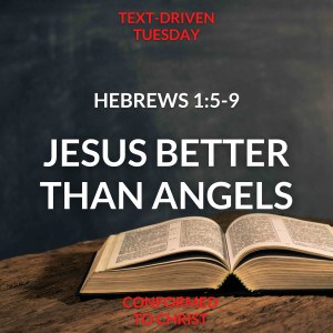 Hebrews 1:5-9 - Jesus is Better than the Angels Part 1 — Text-Driven Tuesday