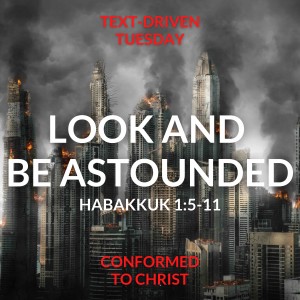 Look and be Astounded — Habakkuk 1:5-11: Text-Driven Tuesday