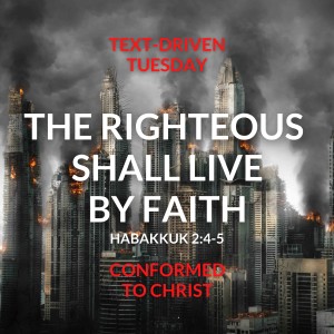 The Righteous Shall Live By Faith — Habakkuk 2:4-5: Text-Driven Tuesday