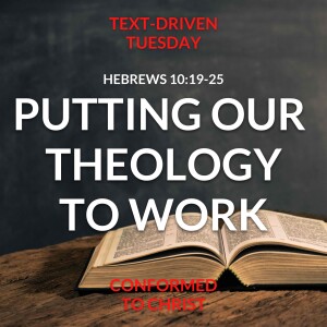 Putting Our Theology To Work — Hebrews 10:19-25: Text-Driven Tuesday
