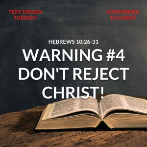 Warning #4: Don’t Reject Christ! - Hebrews 10:26-31 — Text-Driven Tuesday