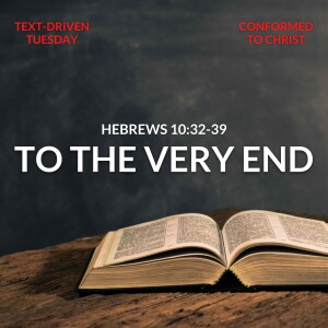 To The Very End - Hebrews 10:32-39: Text-Driven Tuesday