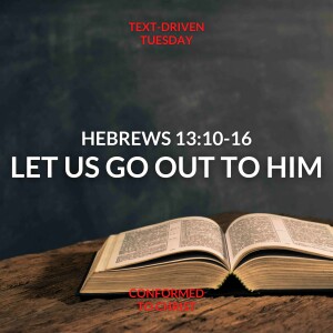 Hebrews 13:10-16”Let Us Go Out to Him” Text-Driven Tuesday
