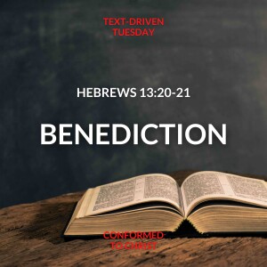 Hebrews 13:20-21 ”Benediction” Text-Driven Tuesday