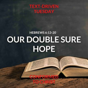 Our Double Sure Hope — Text-Driven Tuesday: Hebrews 6:13-20