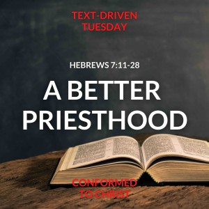 A Better Priesthood: Hebrews 7:11-28 — Text-Driven Tuesday