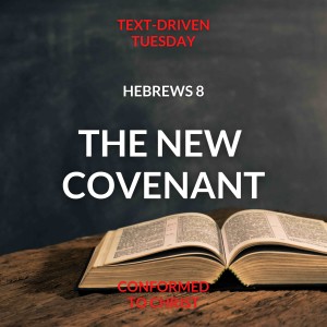 The New Covenant: Hebrews 8 — Text-Driven Tuesday
