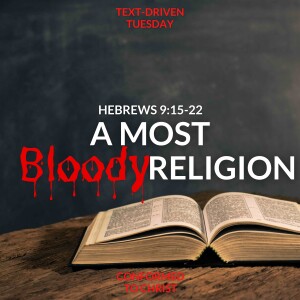 A Most Bloody Religion: Hebrews 9:15-22 — Text-Driven Tuesday