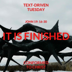 It is Finished! — Text-Driven Tuesday:  John 19:16-30