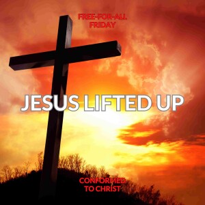 Jesus Lifted Up — Free-for-All Friday