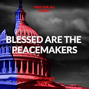 Blessed Are the Peacemakers: A Discussion on the 2024 Election — Free-for-All Friday