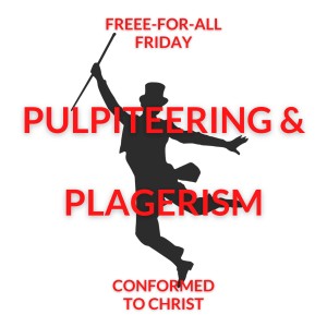 Pulpiteering Plagiarism – Free-for-All Friday