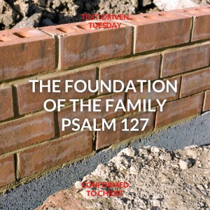 The Foundation of the Family — Psalm 127 — Text Driven Tuesday