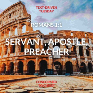 Romans 1:1 "Servant, Apostle, Preacher" Text-Driven Tuesday