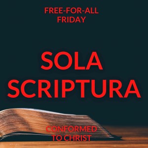 Sola Scriptura — Free-for-All Friday