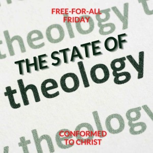 The State of Theology — Free-for-All Friday