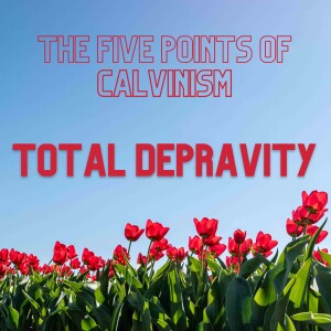 The Five Points Of Calvinism Part 1: Total Depravity — Free-for-All Friday