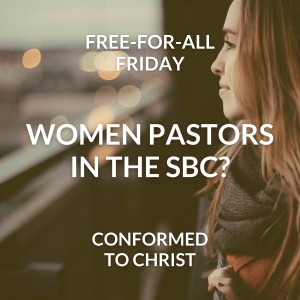 Women Pastors in the SBC? Is it Biblical? — Free-for-All Friday