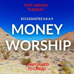 Money Worship — Ecclesiastes 5:8-6:9 — Text-Driven Tuesday