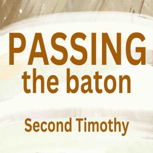 Passing the Baton 2 Timothy 1/15-18, 4/9-22