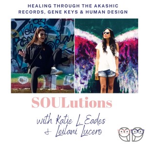 SOULutions to Healing Through the Akashic Records, Gene Keys, & Human Design with Leilani Lucero and Katie L. Eades