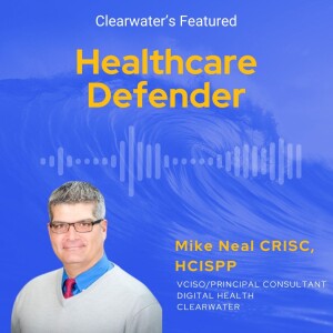 Healthcare Defender: Mike Neal vCISO and Principal Consultant at Clearwater