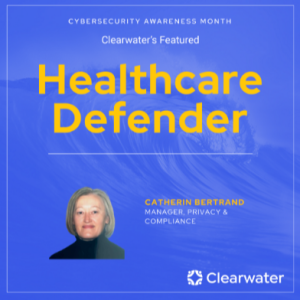 Healthcare Defender: Catherin Bertrand, Manager, Privacy & Compliance at Clearwater