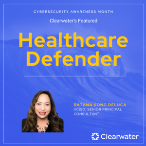 Healthcare Defender: Ratana Kong DeLuca vCISO & Sr. Principal Consultant at Clearwater