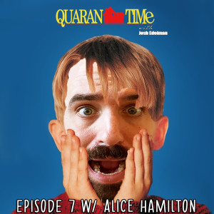 Quarantime w/ Josh Edelman - Episode 7 Featuring Alice Hamilton