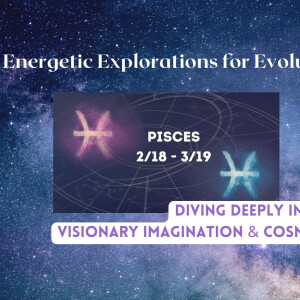 E3 Theme of the Month - Pisces Season - ( Energetic Explorations for Evolution)