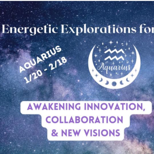 E3 Theme of the Month - Aquarius Season - ( Energetic Explorations for Evolution)