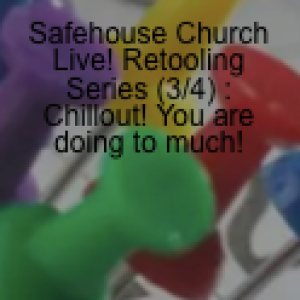 Safehouse Church Live! Retooling Series (3/4) : Chillout! You are doing to much!