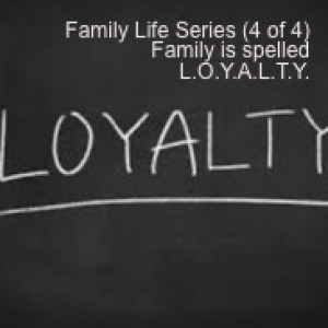 Family Life Series (4 of 4) Family is spelled L.O.Y.A.L.T.Y.