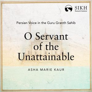 O Servant of the Unattainable | Persian Voice in the Guru Granth Sahib | The Sikh Cast